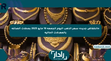 «انخفاض جديد» سعر الذهب اليوم الجمعة 16 مايو 2025 بمحلات الصاغة بالمعدلات الحالية